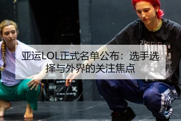 亚运LOL正式名单公布：选手选择与外界的关注焦点